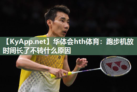 华体会hth体育：跑步机放时间长了不转什么原因